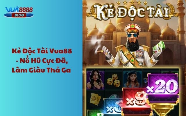 Kẻ độc tài Vua88 - Nổ hũ cực đã, làm giàu thả ga